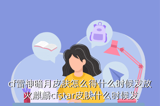 cf雷神暗月皮肤怎么得什么时候发放 火麒麟cfstar皮肤什么时候发