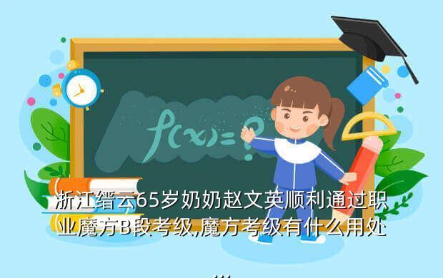 浙江缙云65岁奶奶赵文英顺利通过职业魔方B段考级,魔方考级有什么用处...