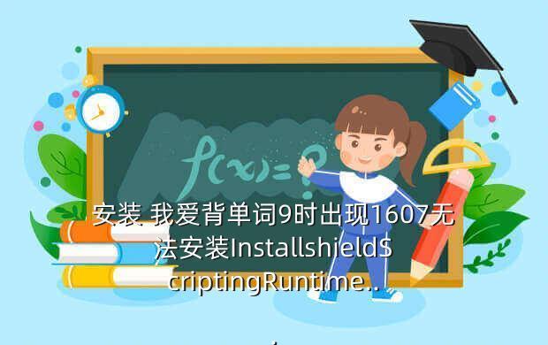 安装 我爱背单词9时出现1607无法安装InstallshieldScriptingRuntime...