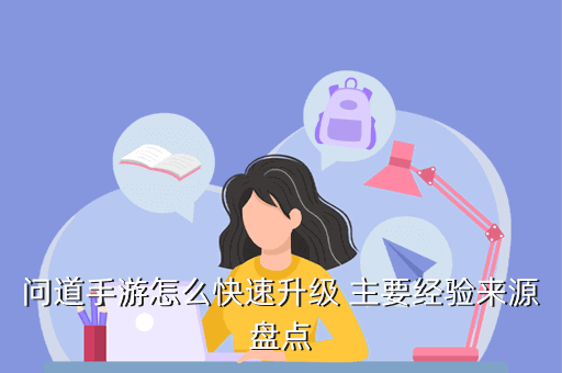 问道手游怎么快速升级 主要经验来源盘点