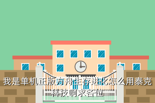 我是单机正版方舟生存进化怎么用泰克科技啊求各位