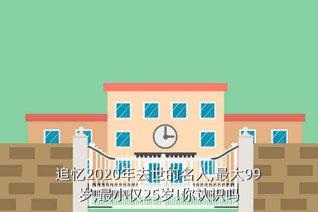 追忆2020年去世的名人,最大99岁,最小仅25岁!你认识吗