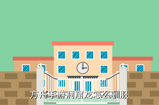方舟手游洞窟龙怎么驯服