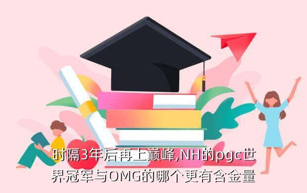 时隔3年后再上巅峰,NH的pgc世界冠军与OMG的哪个更有含金量