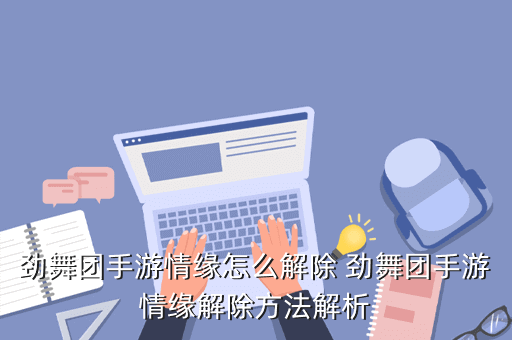 劲舞团手游情缘怎么解除 劲舞团手游情缘解除方法解析