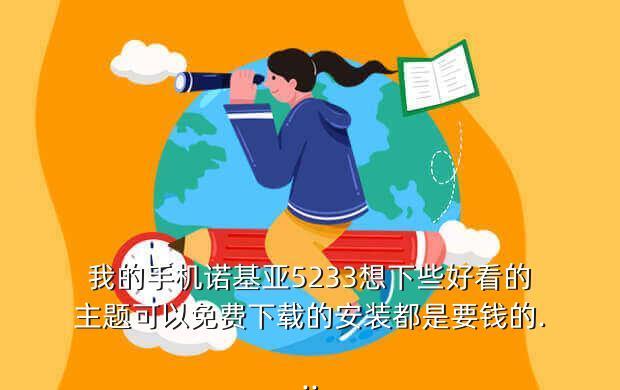 我的手机诺基亚5233想下些好看的主题可以免费下载的安装都是要钱的...