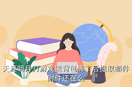 天涯明月刀游戏里背包满了后提取邮件附件还在么