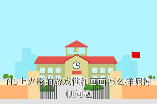 NS上火影的游戏性和画面怎么样呢掉帧问题