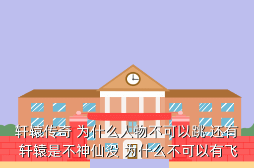 轩辕传奇 为什么人物不可以跳 还有 轩辕是不神仙没 为什么不可以有飞
