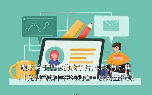 跪求关于现代的战争片,电影,有哪些,【免费高清】在线观看百度网盘资源...