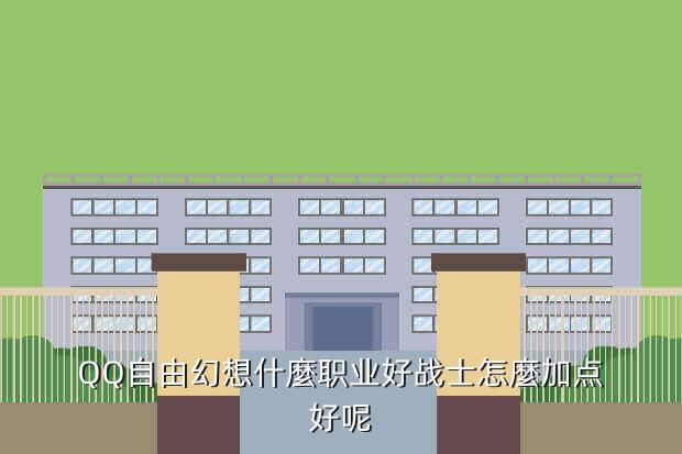 QQ自由幻想什麼职业好战士怎麼加点好呢