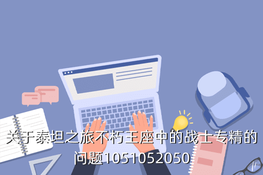 关于泰坦之旅不朽王座中的战士专精的问题1051052050