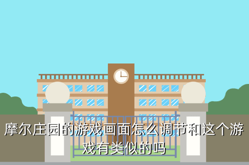 摩尔庄园的游戏画面怎么调节和这个游戏有类似的吗