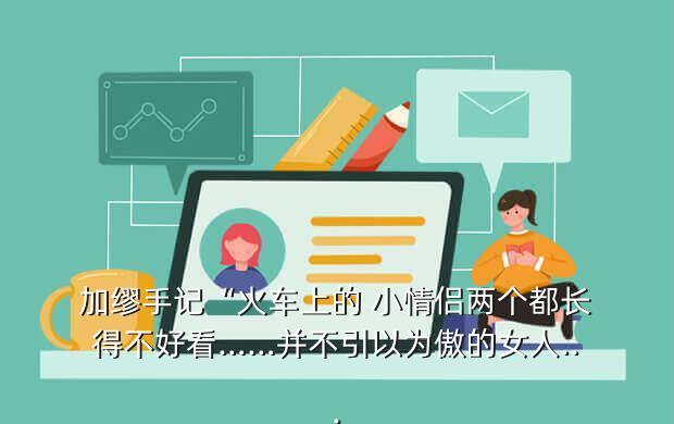 加缪手记“火车上的 小情侣两个都长得不好看……并不引以为傲的女人...