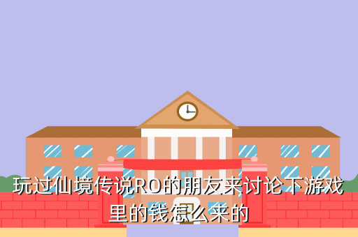 玩过仙境传说RO的朋友来讨论下游戏里的钱怎么来的