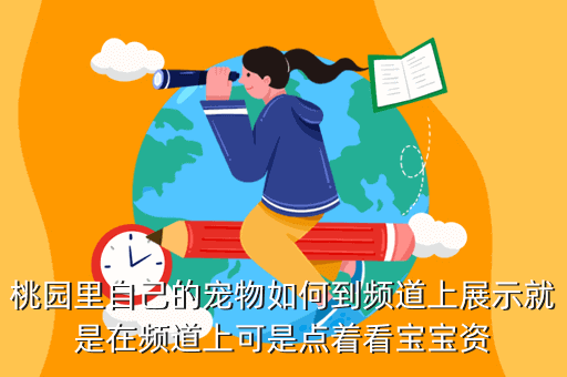 桃园里自己的宠物如何到频道上展示就是在频道上可是点着看宝宝资