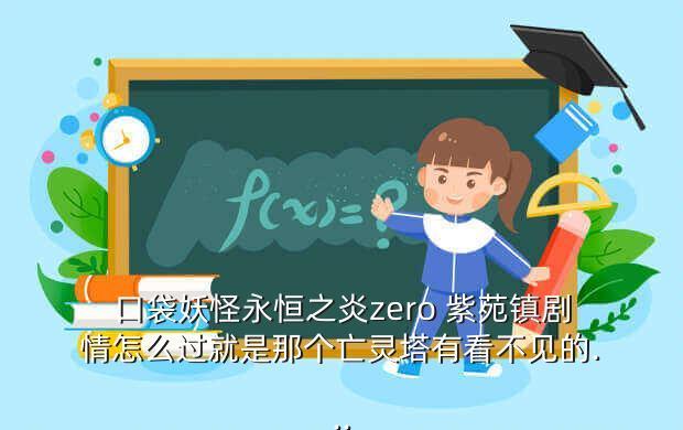口袋妖怪永恒之炎zero 紫苑镇剧情怎么过就是那个亡灵塔有看不见的...