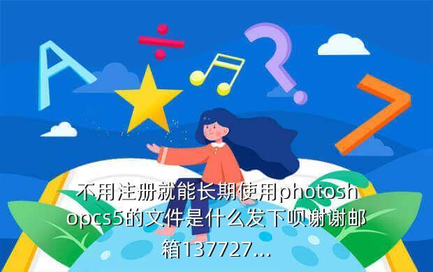 不用注册就能长期使用photoshopcs5的文件是什么发下呗谢谢邮箱137727...