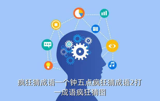 疯狂猜成语一个钟五点疯狂猜成语2打一成语疯狂猜图
