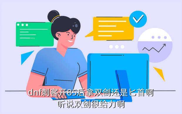 dnf刺客开85后拿双剑还是匕首啊听说双剑很给力啊