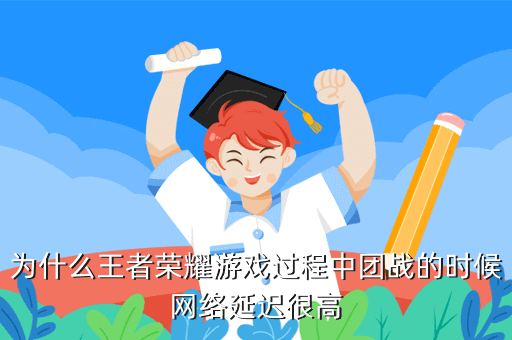为什么王者荣耀游戏过程中团战的时候网络延迟很高