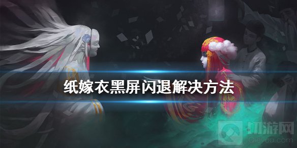 纸嫁衣黑屏闪退怎么办 黑屏闪退原因分析解决办法一览