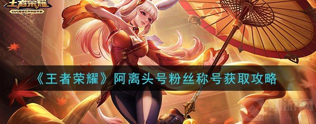 王者荣耀阿离头号粉丝怎么获得 绝版称号阿离头号粉丝获得