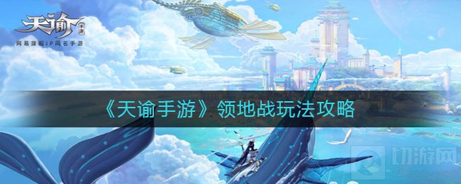 天谕手游怎么抢领地 领地战玩法规则活动时间抢领地方法介绍