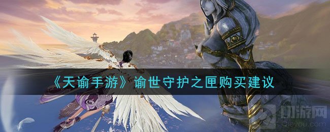 天谕手游谕世守护之匣礼包值得买吗 谕世守护之匣购买建议